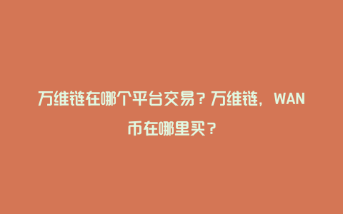 万维链在哪个平台交易？万维链，WAN币在哪里买？