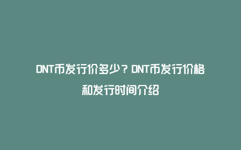 DNT币发行价多少？DNT币发行价格和发行时间介绍