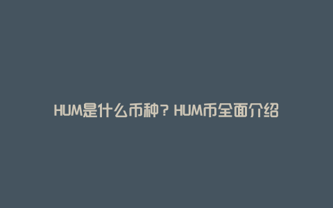 HUM是什么币种？HUM币全面介绍