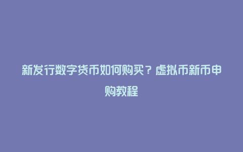 新发行数字货币如何购买？虚拟币新币申购教程