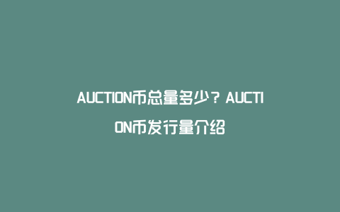 AUCTION币总量多少？AUCTION币发行量介绍