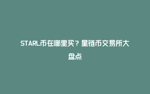 STARL币在哪里买？星链币交易所大盘点