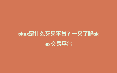 okex是什么交易平台？一文了解okex交易平台