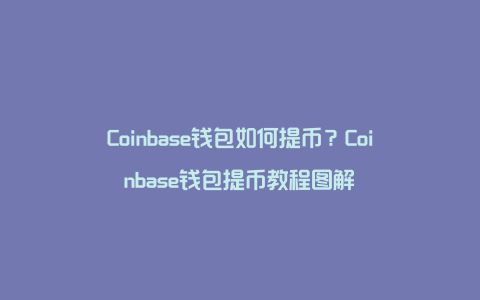 Coinbase钱包如何提币？Coinbase钱包提币教程图解