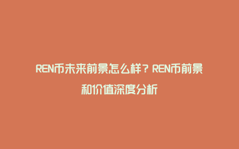 REN币未来前景怎么样？REN币前景和价值深度分析