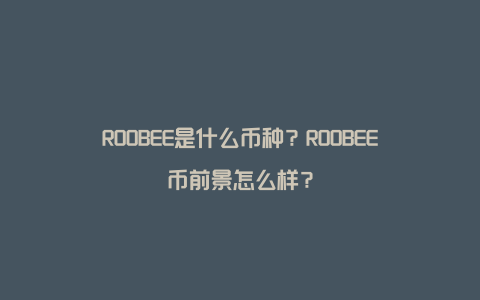 ROOBEE是什么币种？ROOBEE币前景怎么样？