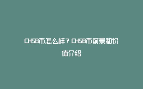 CHSB币怎么样？CHSB币前景和价值介绍