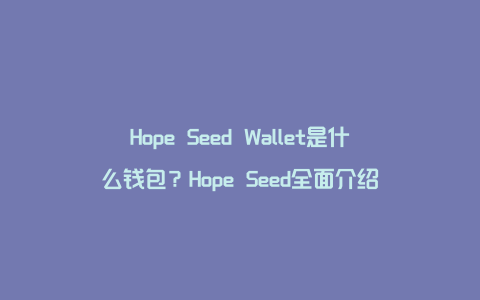 Hope Seed Wallet是什么钱包？Hope Seed全面介绍