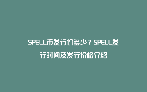 SPELL币发行价多少？SPELL发行时间及发行价格介绍