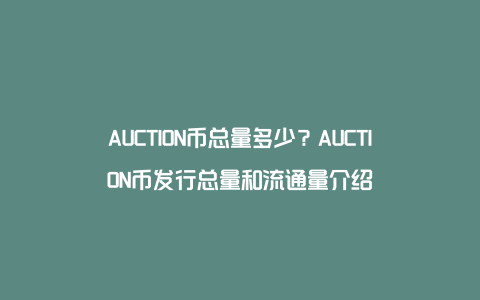 AUCTION币总量多少？AUCTION币发行总量和流通量介绍