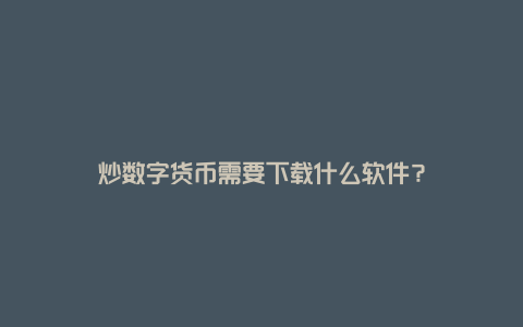 炒数字货币需要下载什么软件？