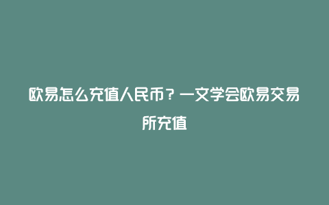 欧易怎么充值人民币？一文学会欧易交易所充值