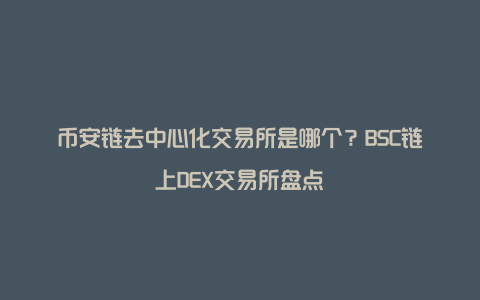 币安链去中心化交易所是哪个？BSC链上DEX交易所盘点