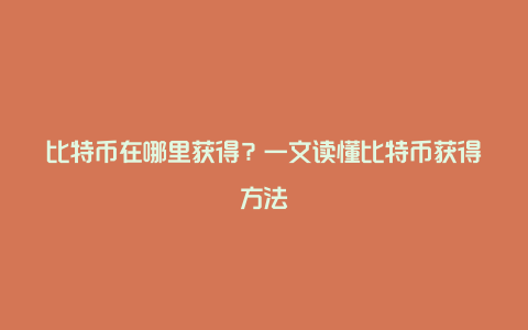 比特币在哪里获得？一文读懂比特币获得方法