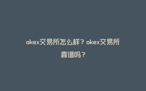 okex交易所怎么样？okex交易所靠谱吗？