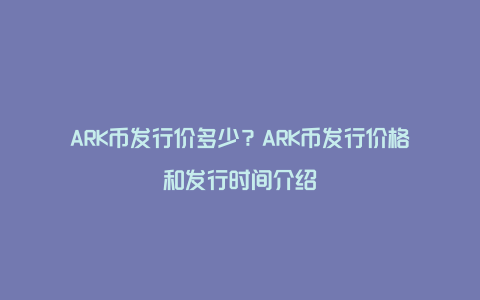 ARK币发行价多少？ARK币发行价格和发行时间介绍