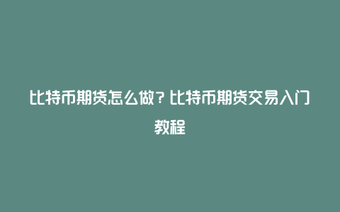 比特币期货怎么做？比特币期货交易入门教程