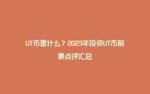 UT币是什么？2023年投资UT币前景点评汇总