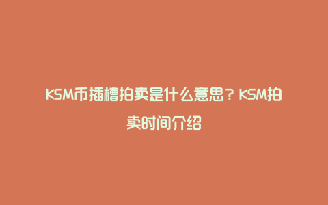 KSM币插槽拍卖是什么意思？KSM拍卖时间介绍