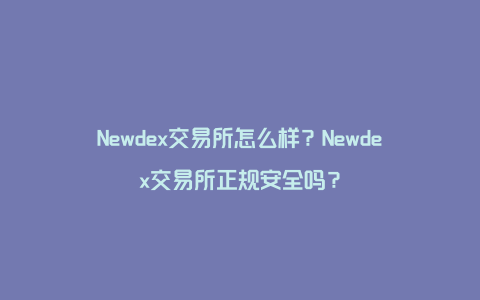 Newdex交易所怎么样？Newdex交易所正规安全吗？