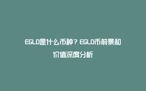 EGLD是什么币种？EGLD币前景和价值深度分析