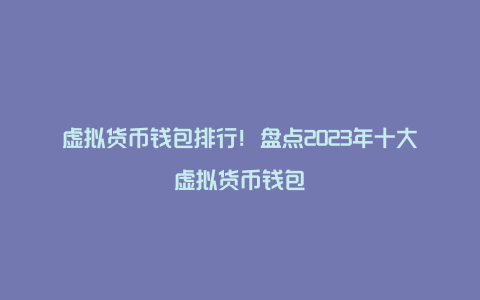 虚拟货币钱包排行！盘点2023年十大虚拟货币钱包