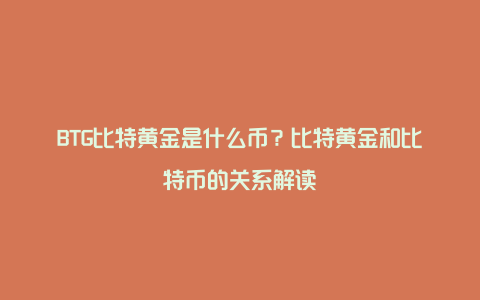 BTG比特黄金是什么币？比特黄金和比特币的关系解读