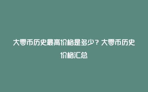 大零币历史最高价格是多少？大零币历史价格汇总