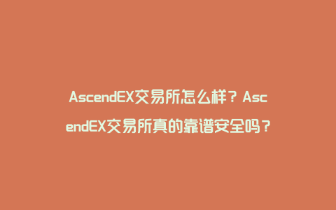 AscendEX交易所怎么样？AscendEX交易所真的靠谱安全吗？