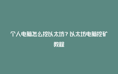 个人电脑怎么挖以太坊？以太坊电脑挖矿教程