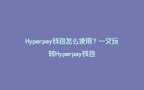 Hyperpay钱包怎么使用？一文玩转Hyperpay钱包