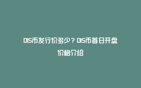 DIS币发行价多少？DIS币首日开盘价格介绍