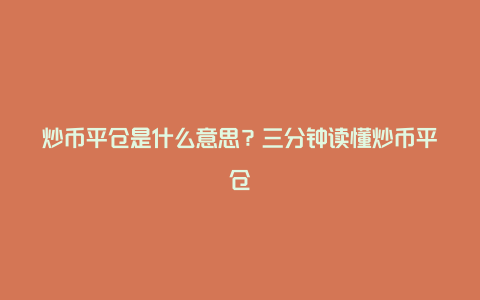 炒币平仓是什么意思？三分钟读懂炒币平仓