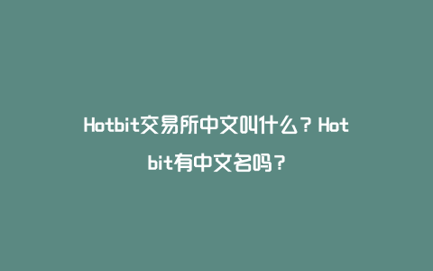 Hotbit交易所中文叫什么？Hotbit有中文名吗？