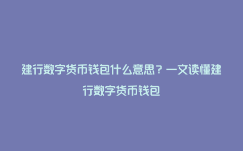 建行数字货币钱包什么意思？一文读懂建行数字货币钱包