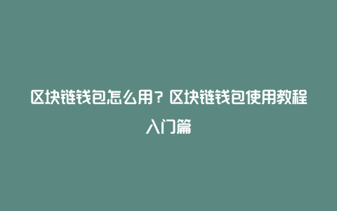 区块链钱包怎么用？区块链钱包使用教程入门篇