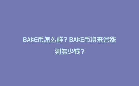 BAKE币怎么样？BAKE币将来会涨到多少钱？