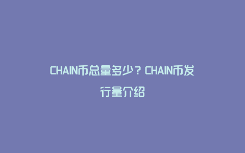 CHAIN币总量多少？CHAIN币发行量介绍