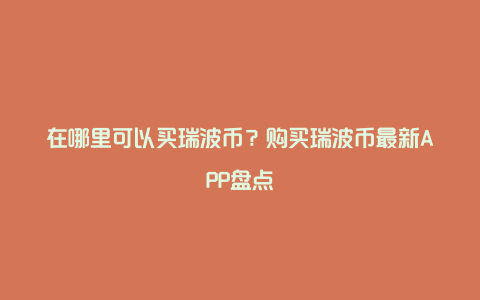 在哪里可以买瑞波币？购买瑞波币最新APP盘点