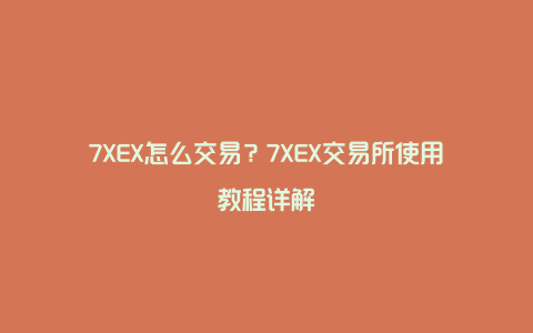 7XEX怎么交易？7XEX交易所使用教程详解