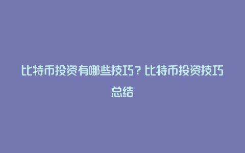 比特币投资有哪些技巧？比特币投资技巧总结