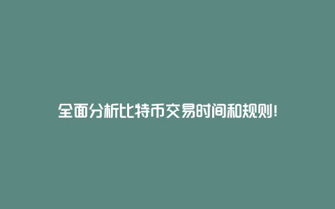 全面分析比特币交易时间和规则！