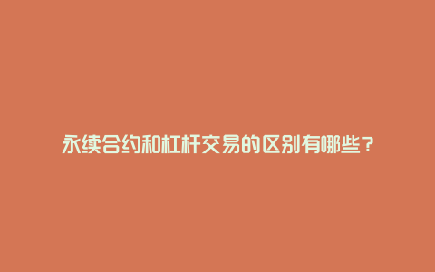 永续合约和杠杆交易的区别有哪些？