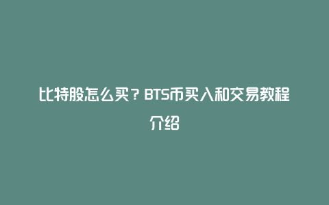 比特股怎么买？BTS币买入和交易教程介绍