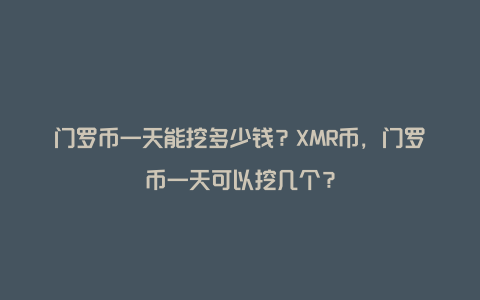 门罗币一天能挖多少钱？XMR币，门罗币一天可以挖几个？