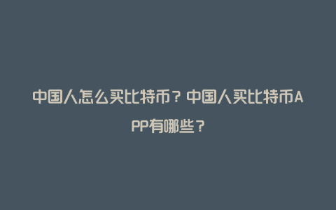 中国人怎么买比特币？中国人买比特币APP有哪些？