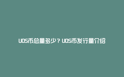 UOS币总量多少？UOS币发行量介绍