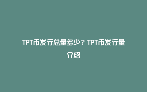 TPT币发行总量多少？TPT币发行量介绍