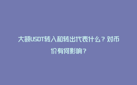 大额USDT转入和转出代表什么？对币价有何影响？