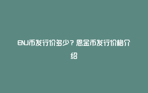 ENJ币发行价多少？恩金币发行价格介绍